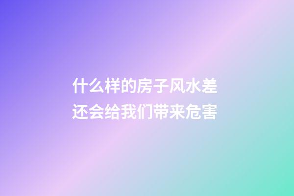 什么样的房子风水差 还会给我们带来危害